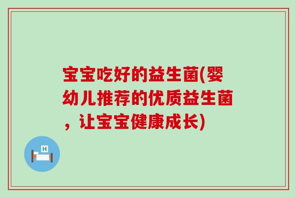 宝宝吃好的益生菌(婴幼儿推荐的优质益生菌，让宝宝健康成长)