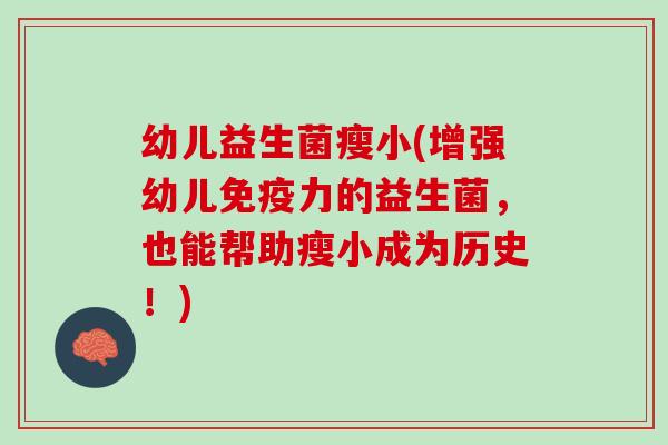 幼儿益生菌瘦小(增强幼儿免疫力的益生菌，也能帮助瘦小成为历史！)