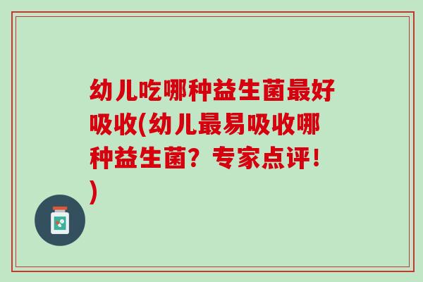 幼儿吃哪种益生菌最好吸收(幼儿最易吸收哪种益生菌？专家点评！)