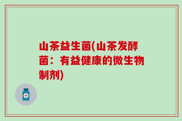 山茶益生菌(山茶发酵菌：有益健康的微生物制剂)