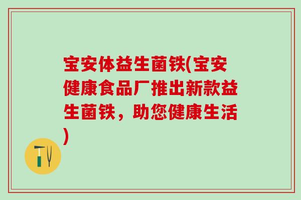 宝安体益生菌铁(宝安健康食品厂推出新款益生菌铁，助您健康生活)