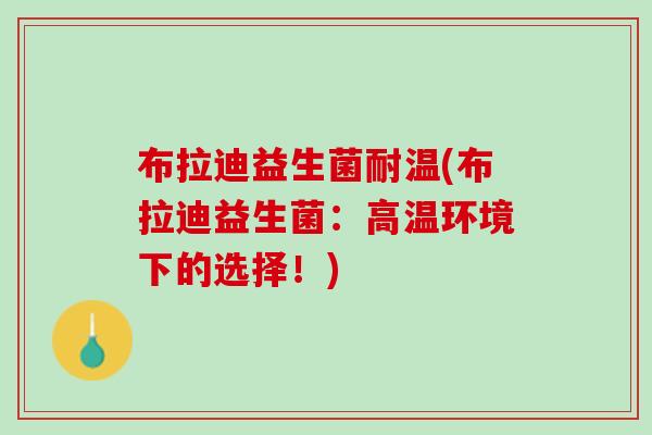 布拉迪益生菌耐温(布拉迪益生菌：高温环境下的选择！)