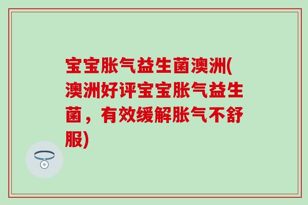 宝宝胀气益生菌澳洲(澳洲好评宝宝胀气益生菌，有效缓解胀气不舒服)