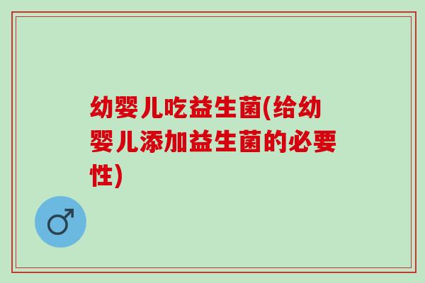 幼婴儿吃益生菌(给幼婴儿添加益生菌的必要性)