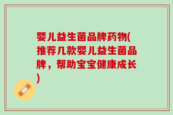婴儿益生菌品牌药物(推荐几款婴儿益生菌品牌，帮助宝宝健康成长)
