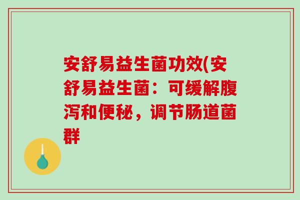 安舒易益生菌功效(安舒易益生菌：可缓解腹泻和便秘，调节肠道菌群