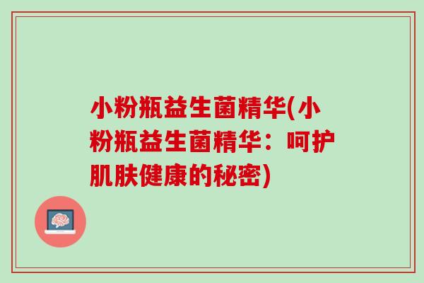 小粉瓶益生菌精华(小粉瓶益生菌精华：呵护肌肤健康的秘密)