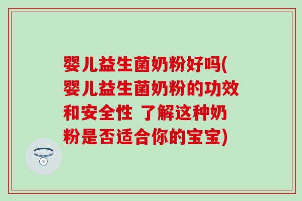 婴儿益生菌奶粉好吗(婴儿益生菌奶粉的功效和安全性 了解这种奶粉是否适合你的宝宝)
