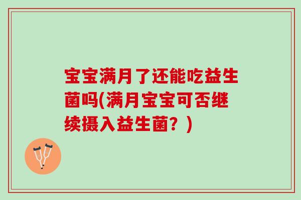 宝宝满月了还能吃益生菌吗(满月宝宝可否继续摄入益生菌？)