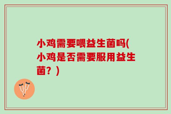 小鸡需要喂益生菌吗(小鸡是否需要服用益生菌？)