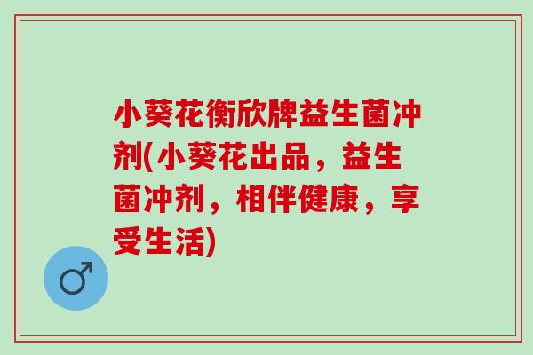 小葵花衡欣牌益生菌冲剂(小葵花出品，益生菌冲剂，相伴健康，享受生活)