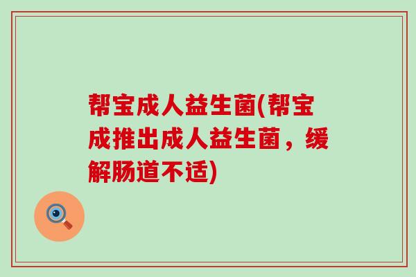 帮宝成人益生菌(帮宝成推出成人益生菌，缓解肠道不适)