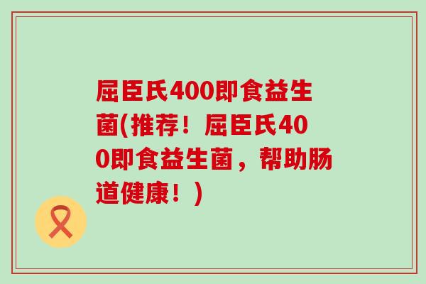 屈臣氏400即食益生菌(推荐！屈臣氏400即食益生菌，帮助肠道健康！)