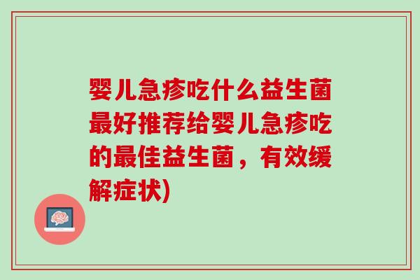 婴儿急疹吃什么益生菌最好推荐给婴儿急疹吃的最佳益生菌，有效缓解症状)