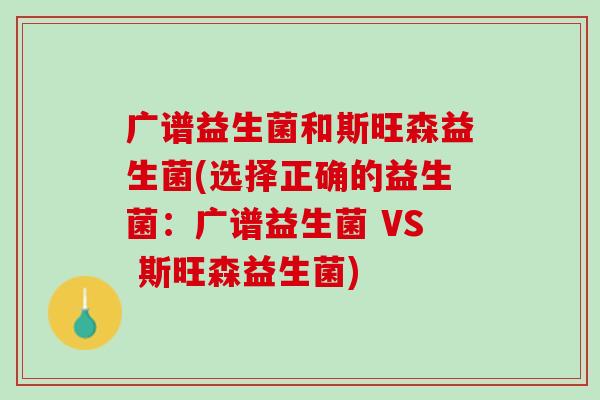 广谱益生菌和斯旺森益生菌(选择正确的益生菌：广谱益生菌 VS 斯旺森益生菌)