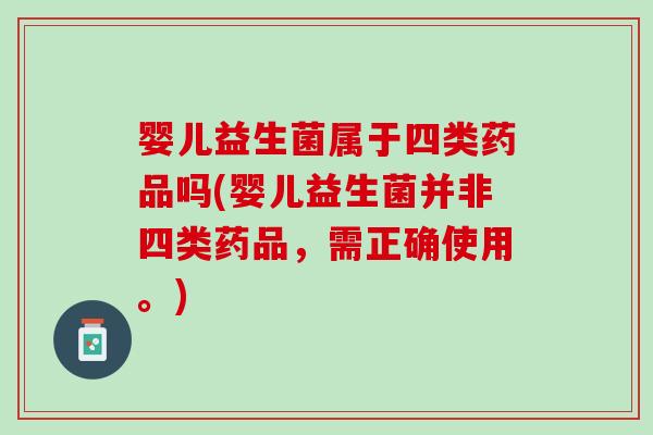 婴儿益生菌属于四类药品吗(婴儿益生菌并非四类药品,需正确使用。) 婴儿益生菌属于四类药品吗(婴儿益生菌并非四类药品,需正确使用。)
