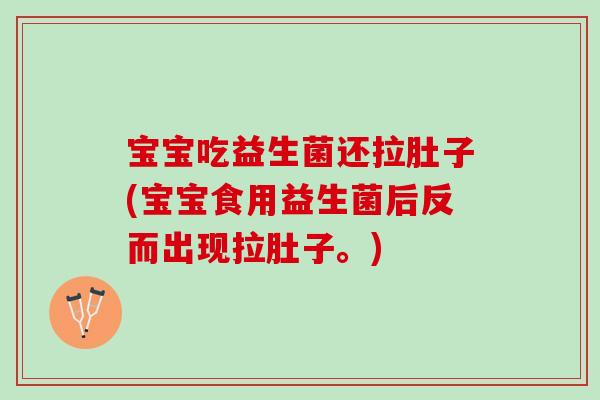 宝宝吃益生菌还拉肚子(宝宝食用益生菌后反而出现拉肚子。)