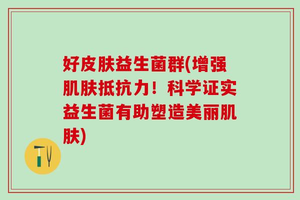 好皮肤益生菌群(增强肌肤抵抗力！科学证实益生菌有助塑造美丽肌肤)