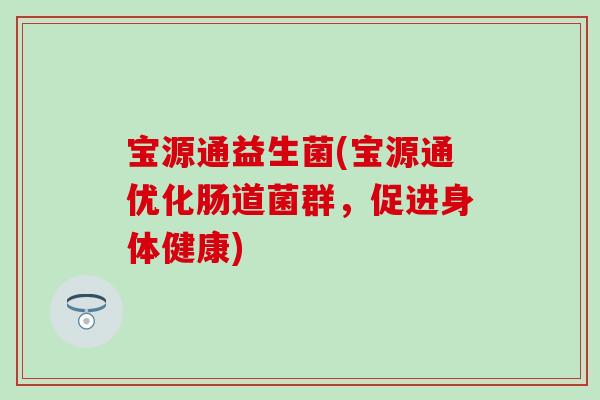 宝源通益生菌(宝源通优化肠道菌群，促进身体健康)