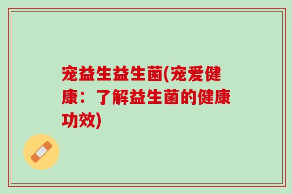宠益生益生菌(宠爱健康：了解益生菌的健康功效)