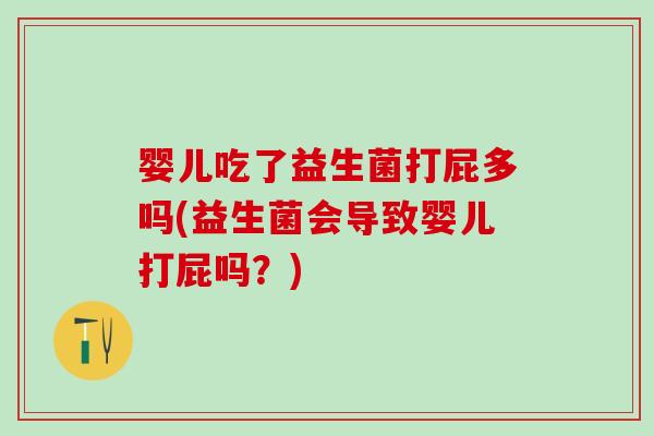 婴儿吃了益生菌打屁多吗(益生菌会导致婴儿打屁吗？)