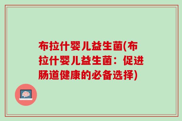 布拉什婴儿益生菌(布拉什婴儿益生菌：促进肠道健康的必备选择)