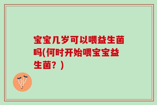 宝宝几岁可以喂益生菌吗(何时开始喂宝宝益生菌？)