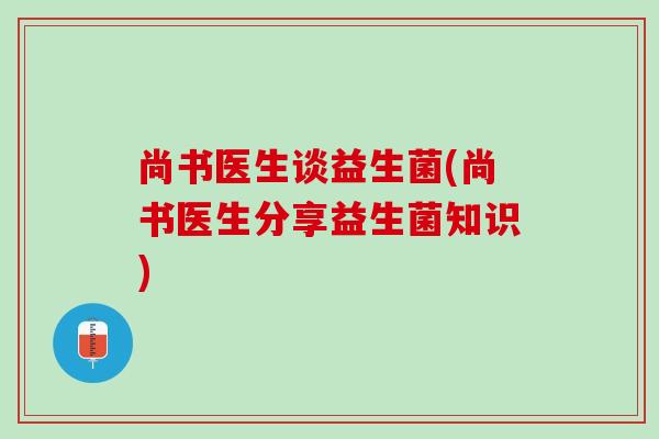 尚书医生谈益生菌(尚书医生分享益生菌知识)