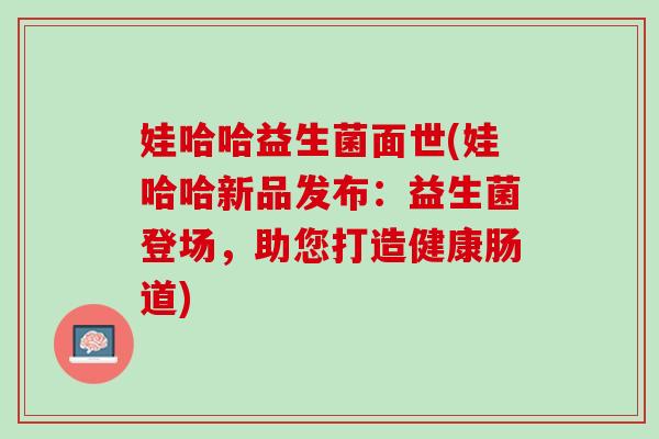 娃哈哈益生菌面世(娃哈哈新品发布：益生菌登场，助您打造健康肠道)