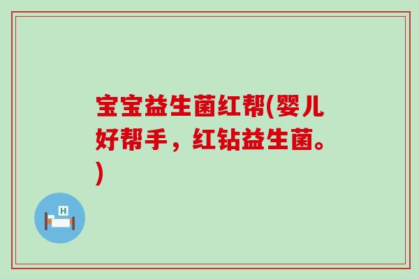 宝宝益生菌红帮(婴儿好帮手，红钻益生菌。)