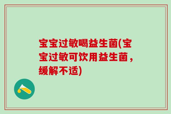 宝宝过敏喝益生菌(宝宝过敏可饮用益生菌，缓解不适)