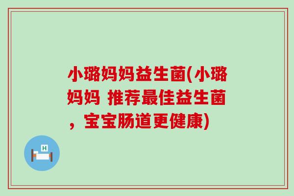 小璐妈妈益生菌(小璐妈妈 推荐最佳益生菌，宝宝肠道更健康)
