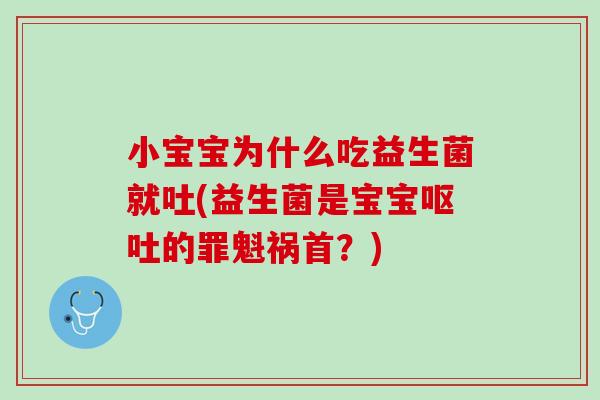 小宝宝为什么吃益生菌就吐(益生菌是宝宝呕吐的罪魁祸首？)