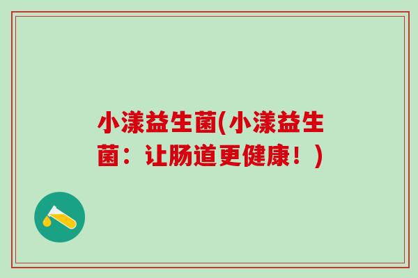 小漾益生菌(小漾益生菌：让肠道更健康！)