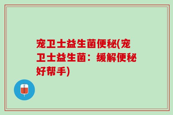 宠卫士益生菌(宠卫士益生菌:缓解好帮手) 宠卫士益生菌(宠卫士益生菌:缓解好帮手)