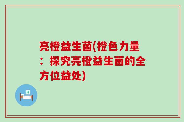 亮橙益生菌(橙色力量：探究亮橙益生菌的全方位益处)