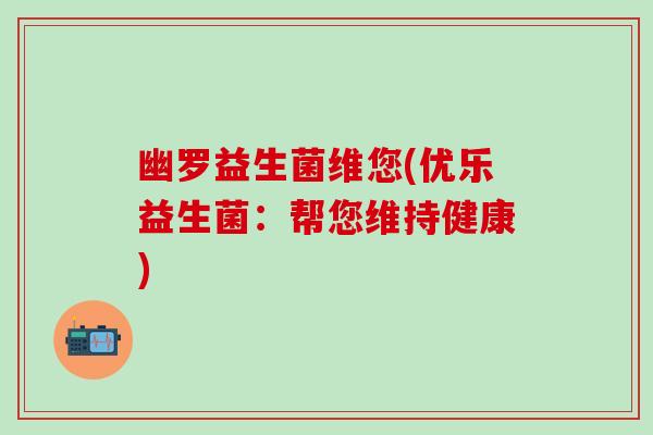 幽罗益生菌维您(优乐益生菌：帮您维持健康)