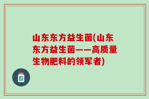 山东东方益生菌(山东东方益生菌——高质量生物肥料的领军者)