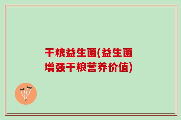 干粮益生菌(益生菌 增强干粮营养价值)