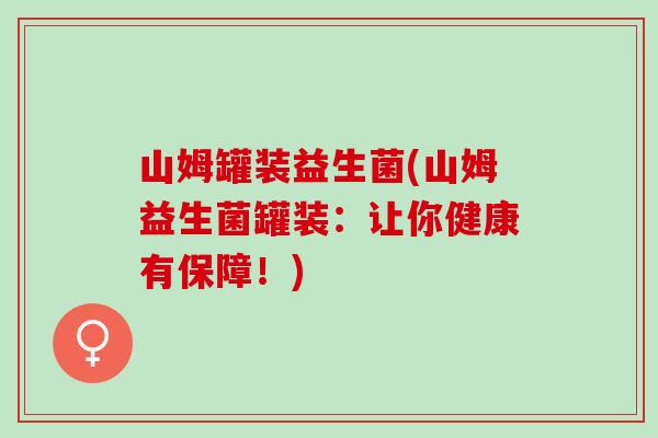 山姆罐装益生菌(山姆益生菌罐装：让你健康有保障！)