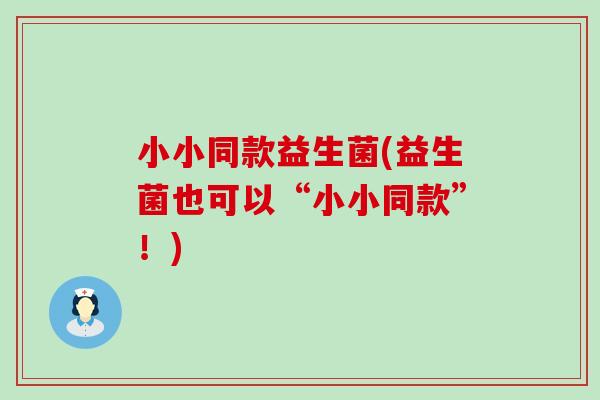 小小同款益生菌(益生菌也可以“小小同款”！)
