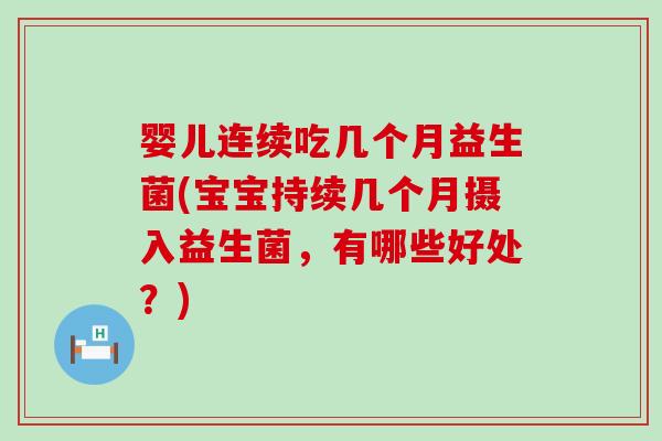 婴儿连续吃几个月益生菌(宝宝持续几个月摄入益生菌，有哪些好处？)