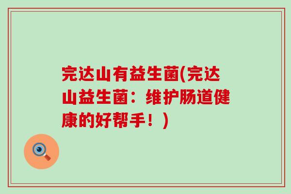 完达山有益生菌(完达山益生菌：维护肠道健康的好帮手！)