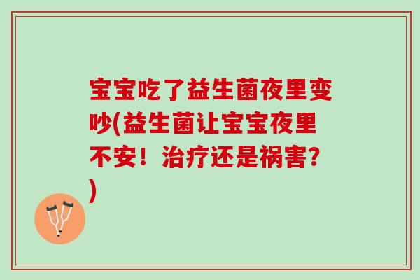 宝宝吃了益生菌夜里变吵(益生菌让宝宝夜里不安！治疗还是祸害？)