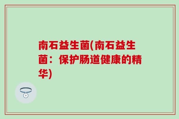南石益生菌(南石益生菌：保护肠道健康的精华)