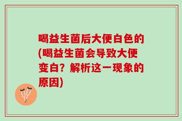 喝益生菌后大便白色的(喝益生菌会导致大便变白？解析这一现象的原因)