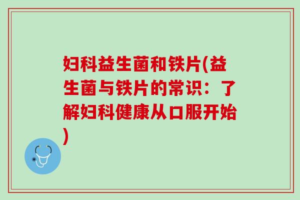 妇科益生菌和铁片(益生菌与铁片的常识：了解妇科健康从口服开始)
