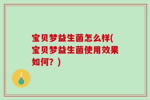 宝贝梦益生菌怎么样(宝贝梦益生菌使用效果如何？)