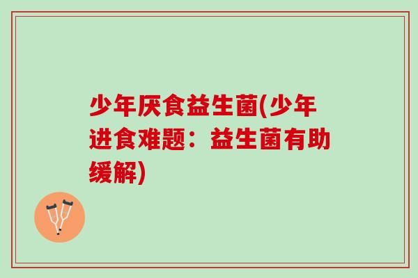 少年厌食益生菌(少年进食难题：益生菌有助缓解)