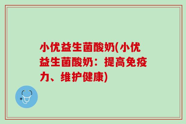 小优益生菌酸奶(小优益生菌酸奶：提高免疫力、维护健康)